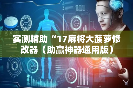 实测辅助“17麻将大菠萝修改器（助赢神器通用版）