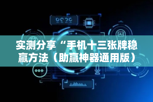 实测分享“手机十三张牌稳赢方法（助赢神器通用版）