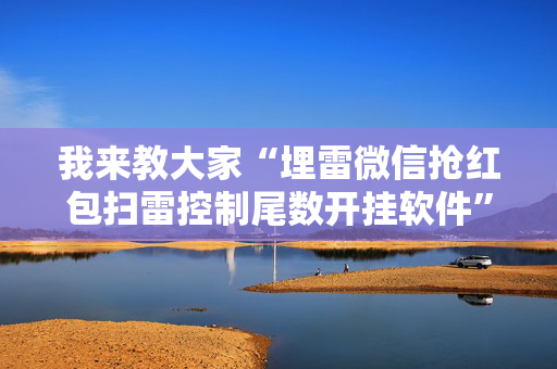 我来教大家“埋雷微信抢红包扫雷控制尾数开挂软件”（详细透视教程）-哔哩哔哩