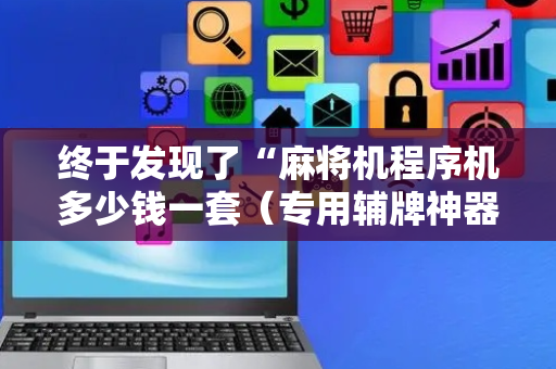 终于发现了“麻将机程序机多少钱一套（专用辅牌神器免安装）