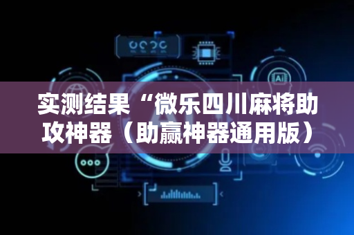 实测结果“微乐四川麻将助攻神器（助赢神器通用版）