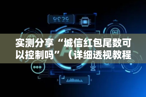 实测分享“城信红包尾数可以控制吗”（详细透视教程）-哔哩哔哩