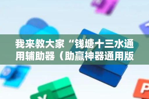 我来教大家“钱塘十三水通用辅助器（助赢神器通用版）