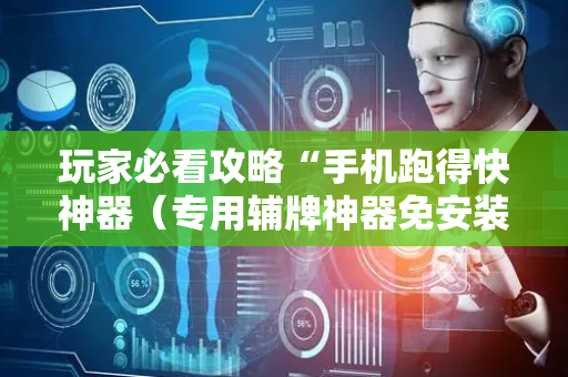 玩家必看攻略“手机跑得快神器（专用辅牌神器免安装）