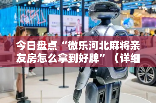 今日盘点“微乐河北麻将亲友房怎么拿到好牌”（详细辅助教程）-哔哩哔哩