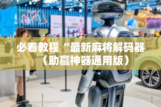 必看教程“最新麻将解码器（助赢神器通用版）