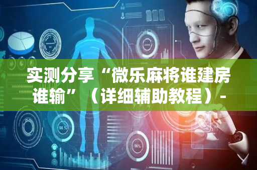 实测分享“微乐麻将谁建房谁输”（详细辅助教程）-哔哩哔哩