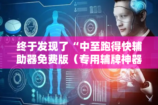 终于发现了“中至跑得快辅助器免费版（专用辅牌神器免安装）