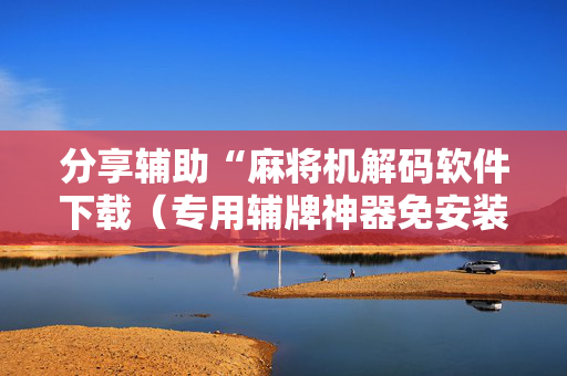 分享辅助“麻将机解码软件下载（专用辅牌神器免安装）