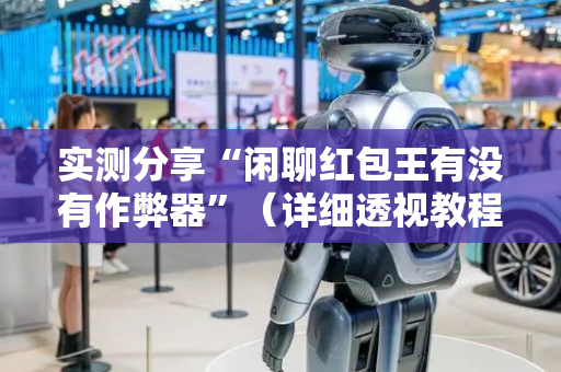 实测分享“闲聊红包王有没有作弊器”（详细透视教程）-哔哩哔哩