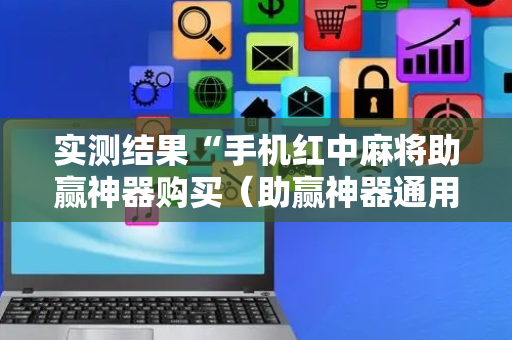 实测结果“手机红中麻将助赢神器购买（助赢神器通用版）