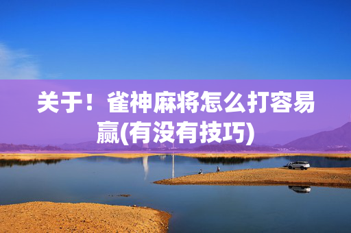 关于！雀神麻将怎么打容易赢(有没有技巧)