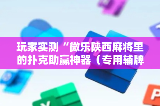 玩家实测“微乐陕西麻将里的扑克助赢神器（专用辅牌神器免安装）