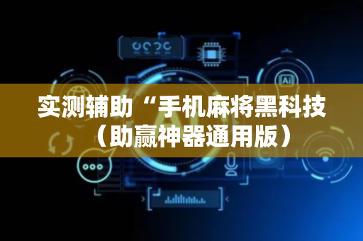 实测辅助“手机麻将黑科技（助赢神器通用版）
