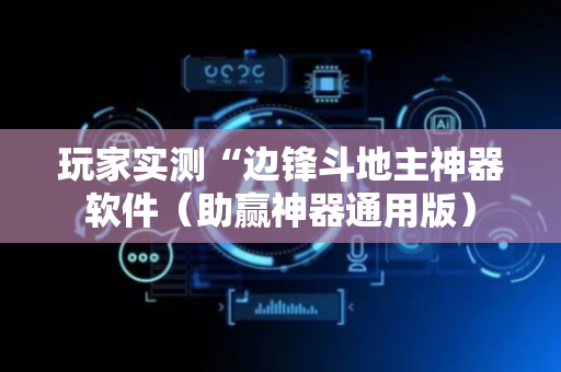 玩家实测“边锋斗地主神器软件（助赢神器通用版）