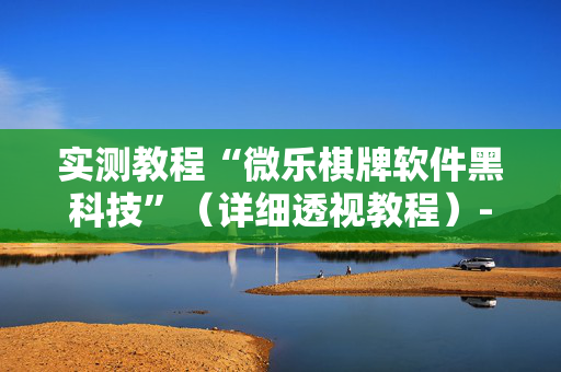 实测教程“微乐棋牌软件黑科技”（详细透视教程）-哔哩哔哩