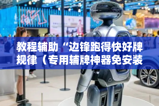 教程辅助“边锋跑得快好牌规律（专用辅牌神器免安装）