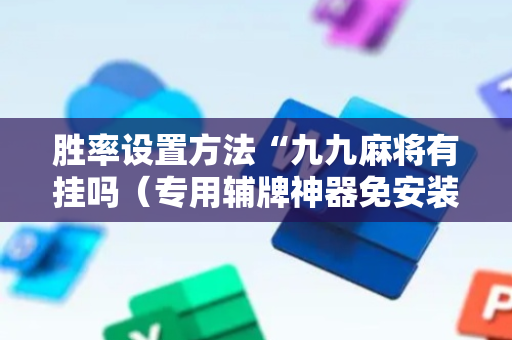 胜率设置方法“九九麻将有挂吗（专用辅牌神器免安装）