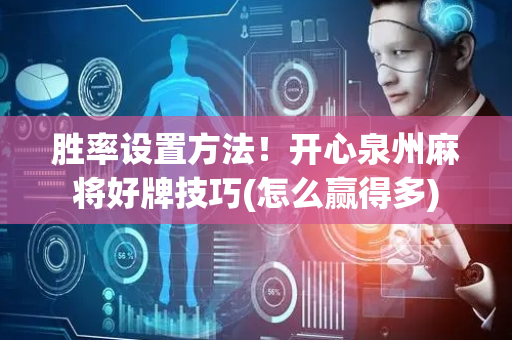 胜率设置方法！开心泉州麻将好牌技巧(怎么赢得多)