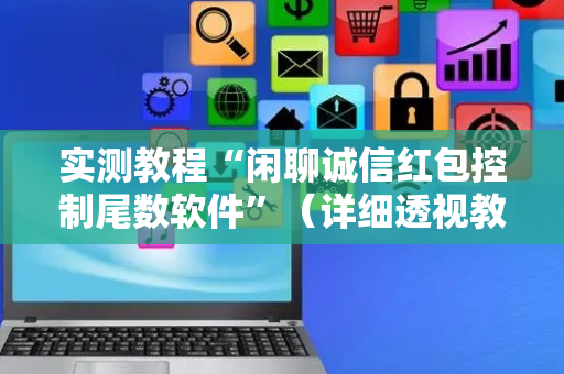 实测教程“闲聊诚信红包控制尾数软件”（详细透视教程）-哔哩哔哩