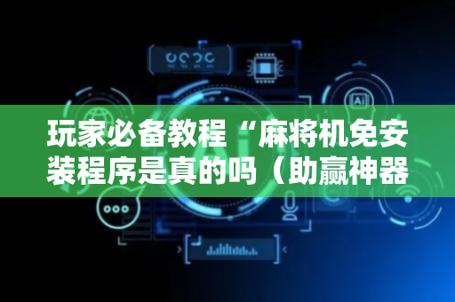 玩家必备教程“麻将机免安装程序是真的吗（助赢神器通用版）