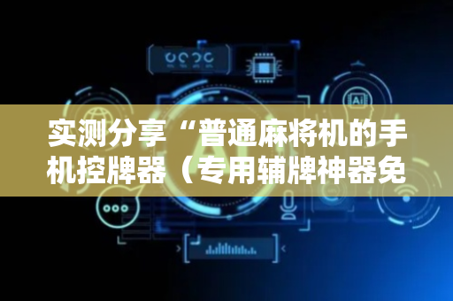 实测分享“普通麻将机的手机控牌器（专用辅牌神器免安装）