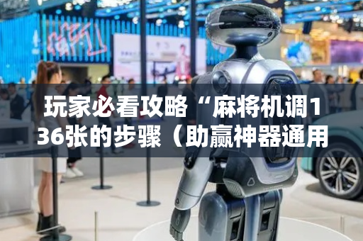 玩家必看攻略“麻将机调136张的步骤（助赢神器通用版）