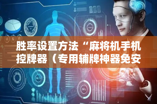 胜率设置方法“麻将机手机控牌器（专用辅牌神器免安装）