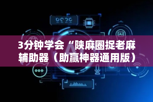 3分钟学会“陕麻圈捉老麻辅助器（助赢神器通用版）
