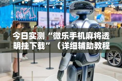 今日实测“微乐手机麻将透明挂下载”（详细辅助教程）-哔哩哔哩