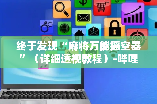 终于发现“麻将万能摇空器”（详细透视教程）-哔哩哔哩