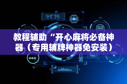教程辅助“开心麻将必备神器（专用辅牌神器免安装）