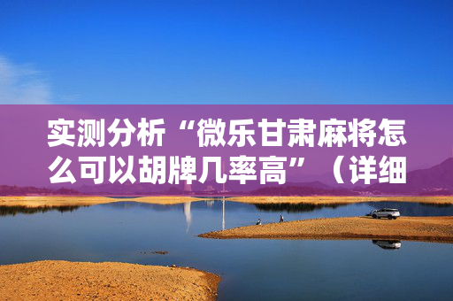 实测分析“微乐甘肃麻将怎么可以胡牌几率高”（详细透视教程）-哔哩哔哩
