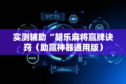实测辅助“胡乐麻将赢牌诀窍（助赢神器通用版）