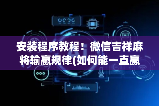 安装程序教程！微信吉祥麻将输赢规律(如何能一直赢)