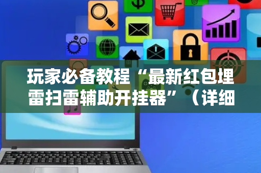 玩家必备教程“最新红包埋雷扫雷辅助开挂器”（详细透视教程）-哔哩哔哩