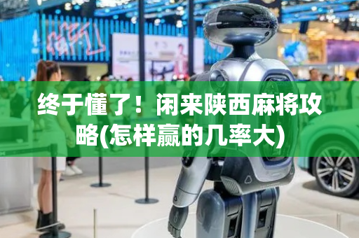 终于懂了！闲来陕西麻将攻略(怎样赢的几率大)