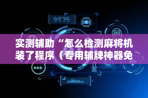实测辅助“怎么检测麻将机装了程序（专用辅牌神器免安装）