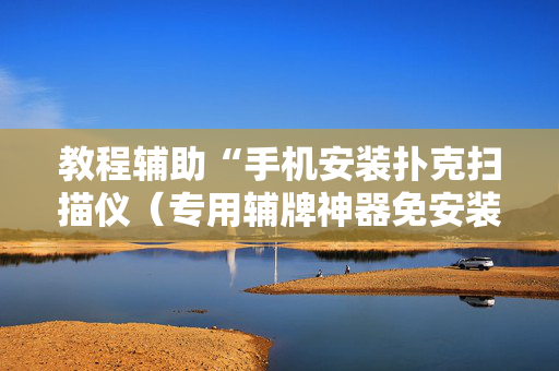 教程辅助“手机安装扑克扫描仪（专用辅牌神器免安装）