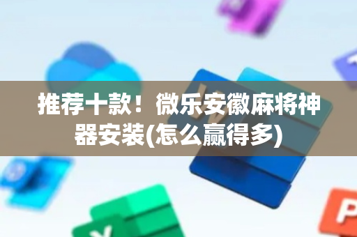 推荐十款！微乐安徽麻将神器安装(怎么赢得多)