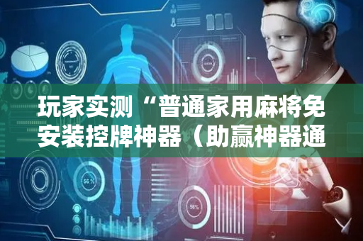 玩家实测“普通家用麻将免安装控牌神器（助赢神器通用版）