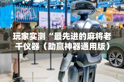 玩家实测“最先进的麻将老千仪器（助赢神器通用版）