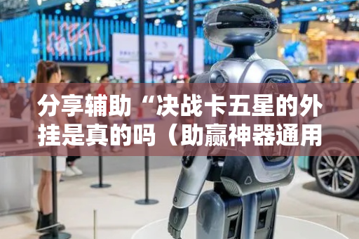 分享辅助“决战卡五星的外挂是真的吗（助赢神器通用版）
