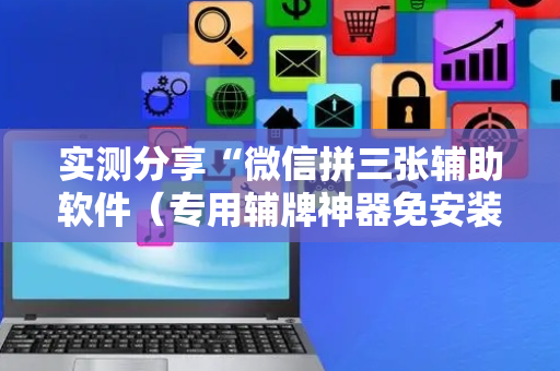 实测分享“微信拼三张辅助软件（专用辅牌神器免安装）