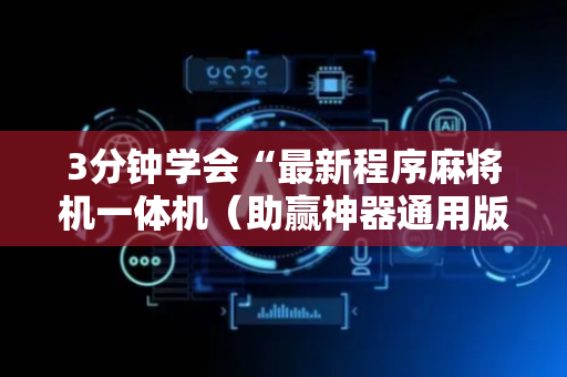 3分钟学会“最新程序麻将机一体机（助赢神器通用版）