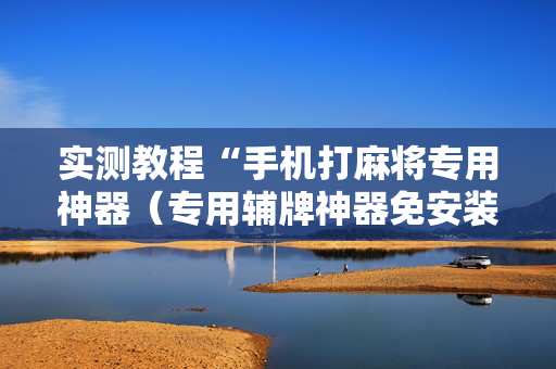 实测教程“手机打麻将专用神器（专用辅牌神器免安装）