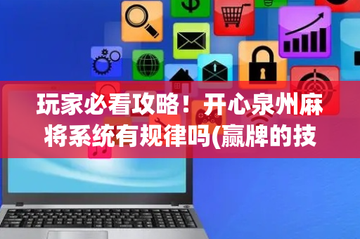 玩家必看攻略！开心泉州麻将系统有规律吗(赢牌的技巧)