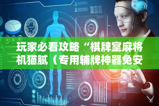 玩家必看攻略“棋牌室麻将机猫腻（专用辅牌神器免安装）