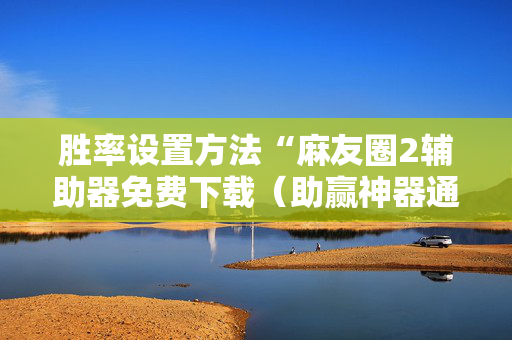 胜率设置方法“麻友圈2辅助器免费下载（助赢神器通用版）