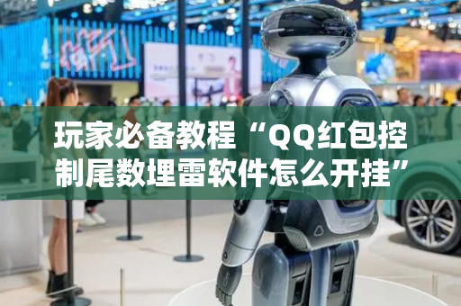 玩家必备教程“QQ红包控制尾数埋雷软件怎么开挂”（详细透视教程）-哔哩哔哩
